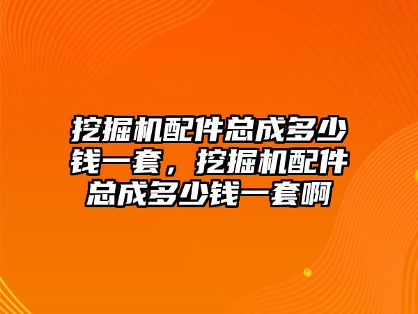 挖掘機配件總成多少錢一套，挖掘機配件總成多少錢一套啊