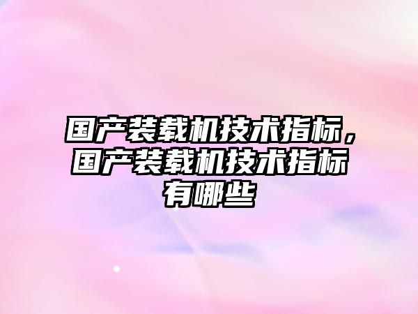 國產裝載機技術指標，國產裝載機技術指標有哪些