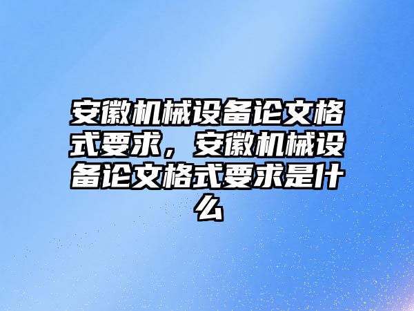 安徽機械設(shè)備論文格式要求，安徽機械設(shè)備論文格式要求是什么