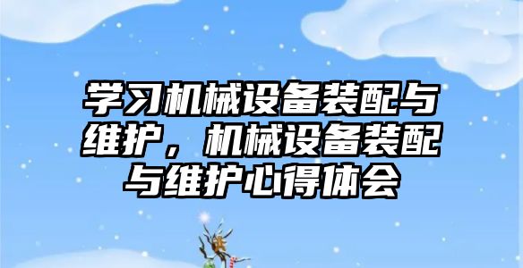 學習機械設備裝配與維護，機械設備裝配與維護心得體會