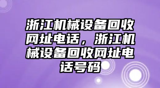 浙江機(jī)械設(shè)備回收網(wǎng)址電話，浙江機(jī)械設(shè)備回收網(wǎng)址電話號(hào)碼