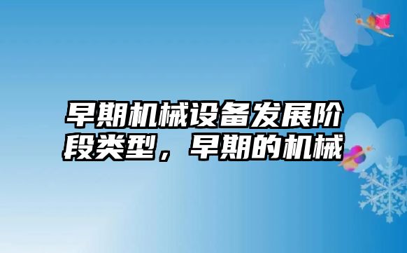 早期機械設備發展階段類型，早期的機械