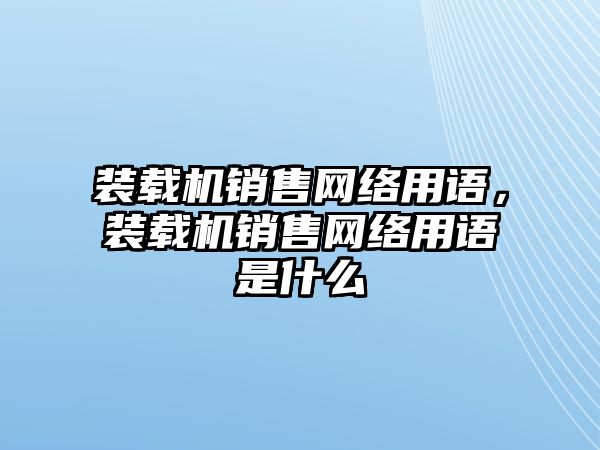 裝載機銷售網(wǎng)絡(luò)用語，裝載機銷售網(wǎng)絡(luò)用語是什么