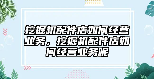 挖掘機配件店如何經營業務，挖掘機配件店如何經營業務呢