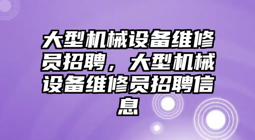 大型機械設備維修員招聘，大型機械設備維修員招聘信息