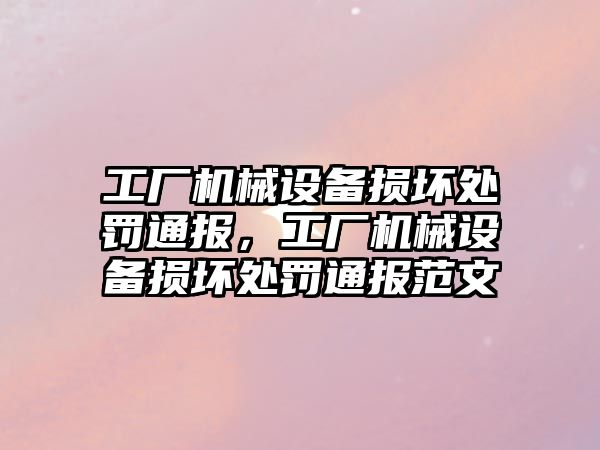 工廠機械設(shè)備損壞處罰通報，工廠機械設(shè)備損壞處罰通報范文