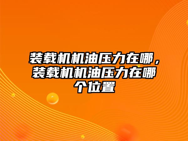 裝載機機油壓力在哪，裝載機機油壓力在哪個位置