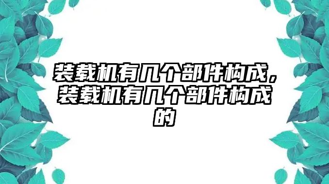 裝載機(jī)有幾個(gè)部件構(gòu)成，裝載機(jī)有幾個(gè)部件構(gòu)成的