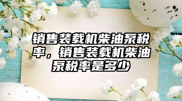 銷售裝載機柴油泵稅率，銷售裝載機柴油泵稅率是多少