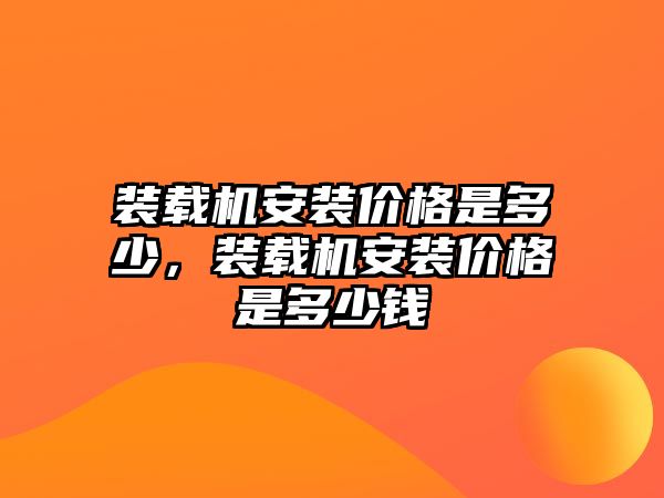 裝載機安裝價格是多少，裝載機安裝價格是多少錢