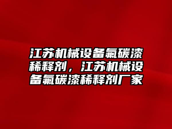 江蘇機械設(shè)備氟碳漆稀釋劑，江蘇機械設(shè)備氟碳漆稀釋劑廠家