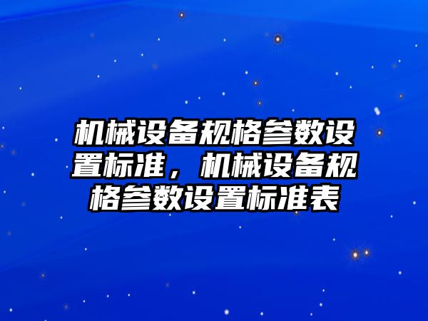 機械設備規(guī)格參數(shù)設置標準，機械設備規(guī)格參數(shù)設置標準表