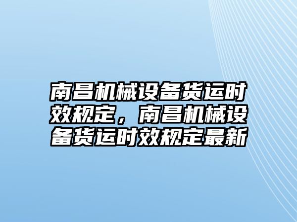 南昌機械設備貨運時效規定，南昌機械設備貨運時效規定最新