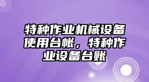 特種作業機械設備使用臺帳，特種作業設備臺賬