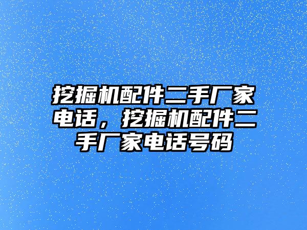 挖掘機(jī)配件二手廠家電話，挖掘機(jī)配件二手廠家電話號碼