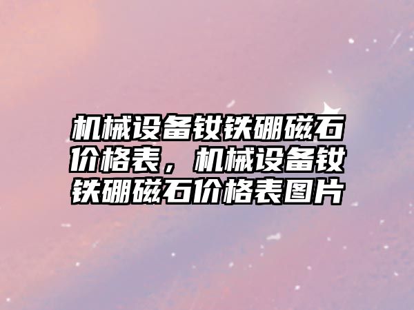 機械設備釹鐵硼磁石價格表，機械設備釹鐵硼磁石價格表圖片