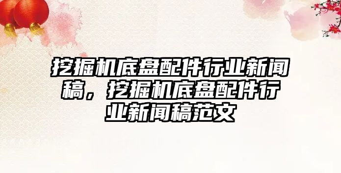 挖掘機底盤配件行業新聞稿，挖掘機底盤配件行業新聞稿范文