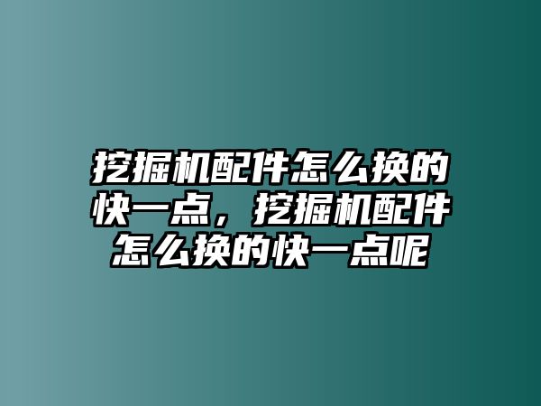 挖掘機配件怎么換的快一點，挖掘機配件怎么換的快一點呢