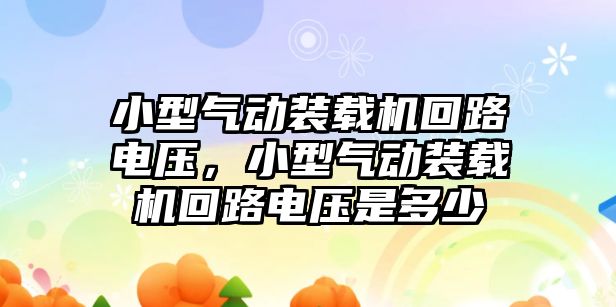 小型氣動裝載機回路電壓，小型氣動裝載機回路電壓是多少