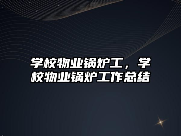 學校物業鍋爐工，學校物業鍋爐工作總結