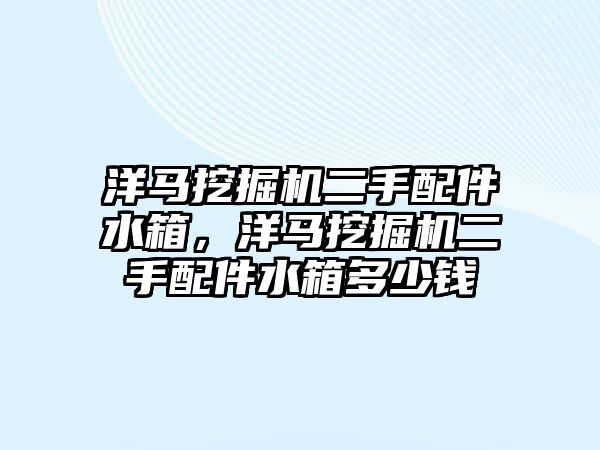 洋馬挖掘機二手配件水箱，洋馬挖掘機二手配件水箱多少錢