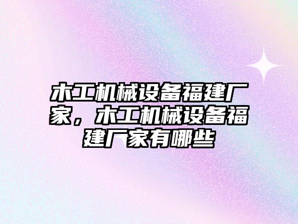 木工機械設備福建廠家，木工機械設備福建廠家有哪些