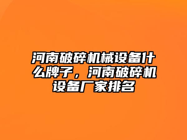 河南破碎機械設備什么牌子，河南破碎機設備廠家排名