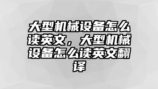 大型機械設備怎么讀英文，大型機械設備怎么讀英文翻譯