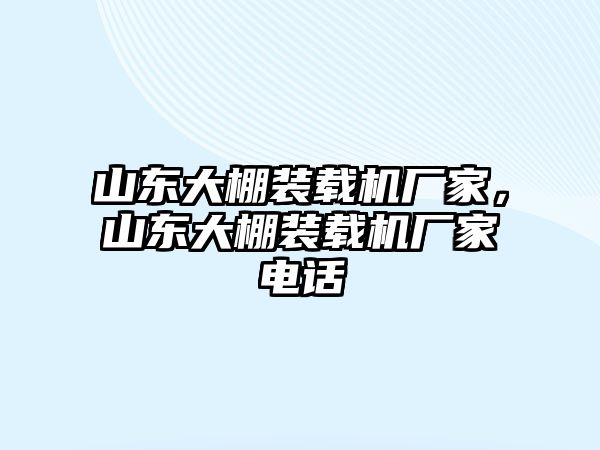 山東大棚裝載機廠家，山東大棚裝載機廠家電話