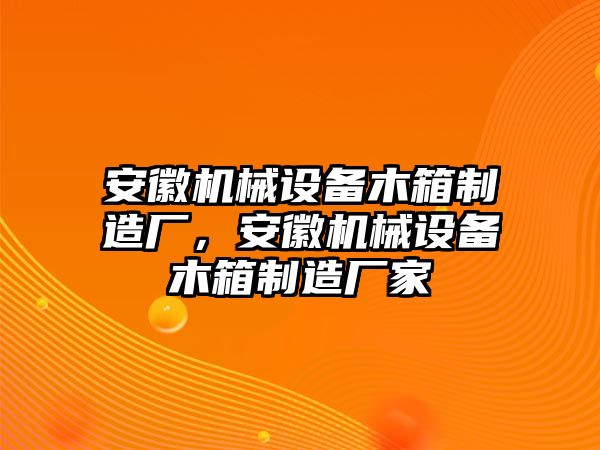 安徽機械設備木箱制造廠，安徽機械設備木箱制造廠家