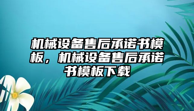 機(jī)械設(shè)備售后承諾書模板，機(jī)械設(shè)備售后承諾書模板下載