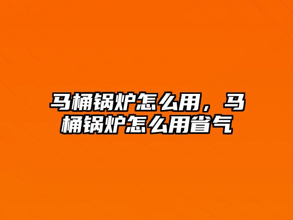 馬桶鍋爐怎么用，馬桶鍋爐怎么用省氣