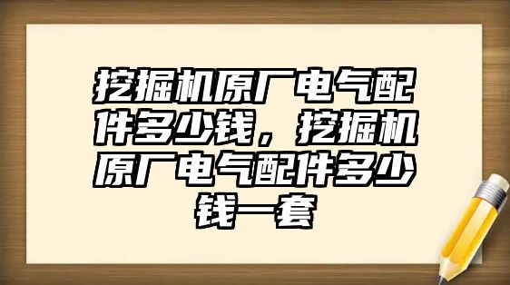 挖掘機原廠電氣配件多少錢，挖掘機原廠電氣配件多少錢一套