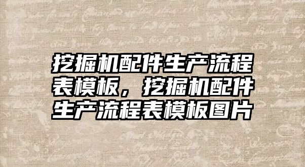 挖掘機配件生產流程表模板，挖掘機配件生產流程表模板圖片