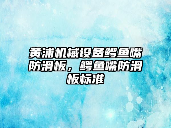 黃浦機械設(shè)備鱷魚嘴防滑板，鱷魚嘴防滑板標準