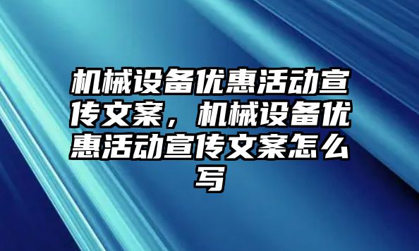 機械設(shè)備優(yōu)惠活動宣傳文案，機械設(shè)備優(yōu)惠活動宣傳文案怎么寫