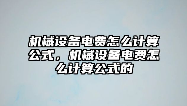 機械設備電費怎么計算公式，機械設備電費怎么計算公式的