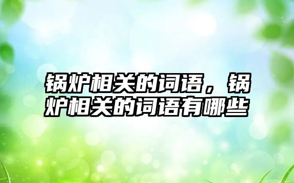 鍋爐相關(guān)的詞語，鍋爐相關(guān)的詞語有哪些