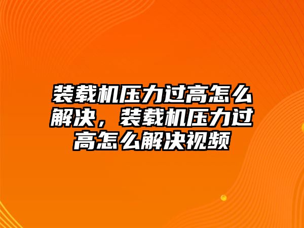 裝載機(jī)壓力過高怎么解決，裝載機(jī)壓力過高怎么解決視頻