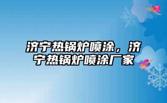 濟寧熱鍋爐噴涂，濟寧熱鍋爐噴涂廠家