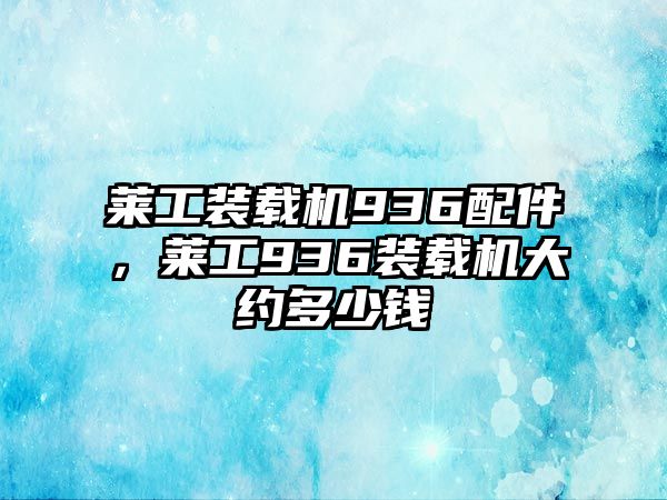 萊工裝載機936配件，萊工936裝載機大約多少錢