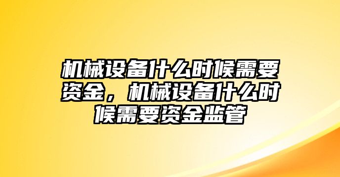 機械設備什么時候需要資金，機械設備什么時候需要資金監管