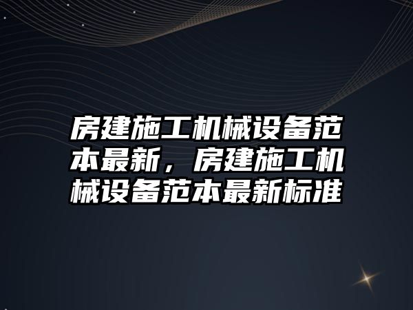 房建施工機械設(shè)備范本最新，房建施工機械設(shè)備范本最新標(biāo)準(zhǔn)