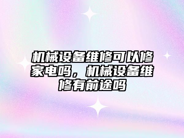 機械設備維修可以修家電嗎，機械設備維修有前途嗎