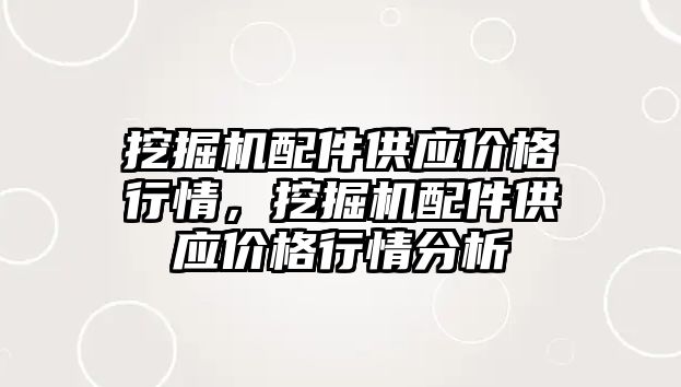 挖掘機配件供應價格行情，挖掘機配件供應價格行情分析