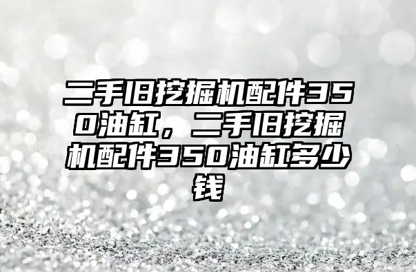 二手舊挖掘機配件350油缸，二手舊挖掘機配件350油缸多少錢