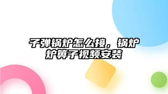 子彈鍋爐怎么接，鍋爐爐箅子視頻安裝