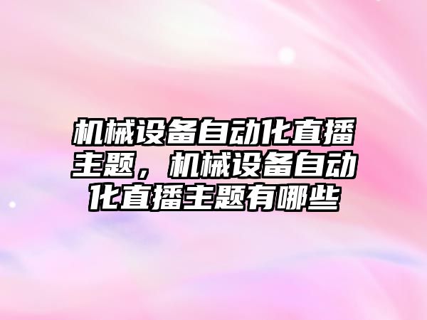 機械設備自動化直播主題，機械設備自動化直播主題有哪些