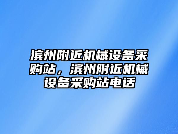 濱州附近機械設備采購站，濱州附近機械設備采購站電話