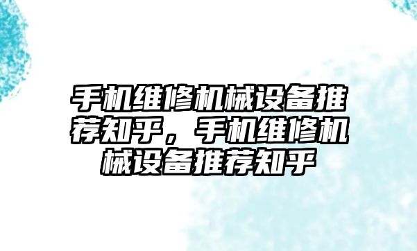 手機維修機械設(shè)備推薦知乎，手機維修機械設(shè)備推薦知乎